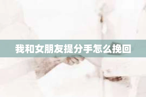 我和女朋友提分手怎么挽回