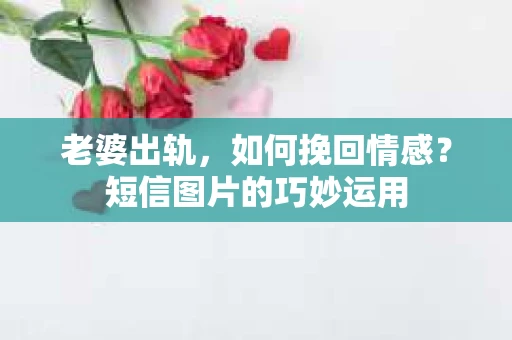 老婆出轨，如何挽回情感？短信图片的巧妙运用
