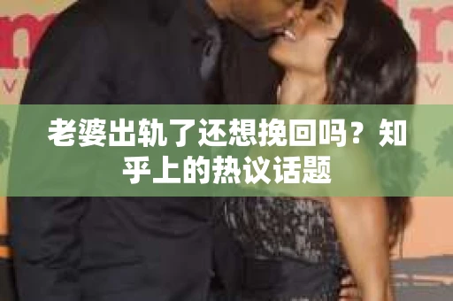 老婆出轨了还想挽回吗？知乎上的热议话题