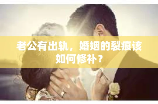 老公有出轨，婚姻的裂痕该如何修补？