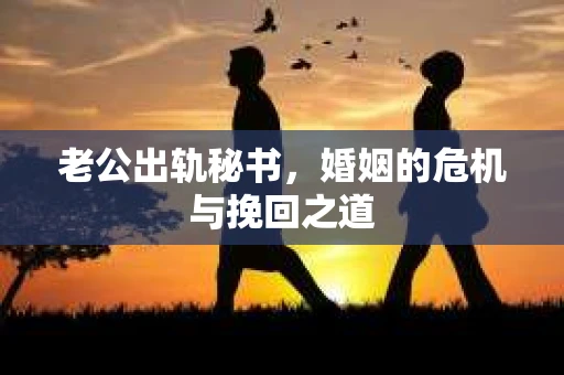 老公出轨秘书，婚姻的危机与挽回之道