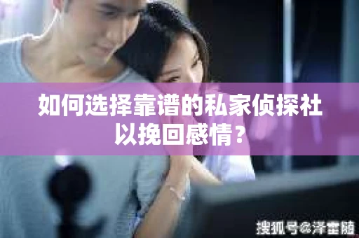 如何选择靠谱的私家侦探社以挽回感情? 如何选择靠谱的私家侦探社以挽回感情?