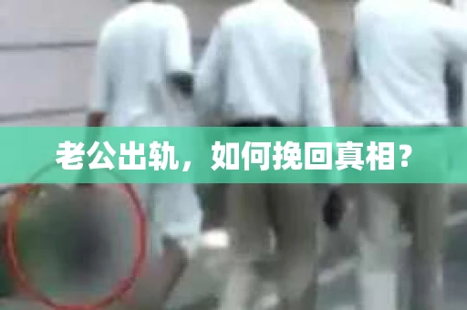 老公出轨，如何挽回真相？
