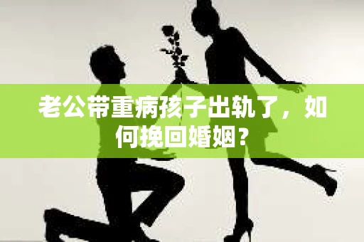 老公带重病孩子出轨了，如何挽回婚姻？