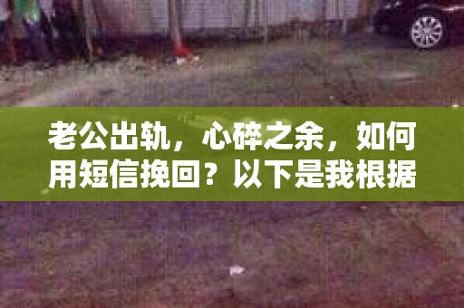 老公出轨，心碎之余，如何用短信挽回？以下是我根据实际情况整理的一些短信内容，希望能给你带来一些启发。