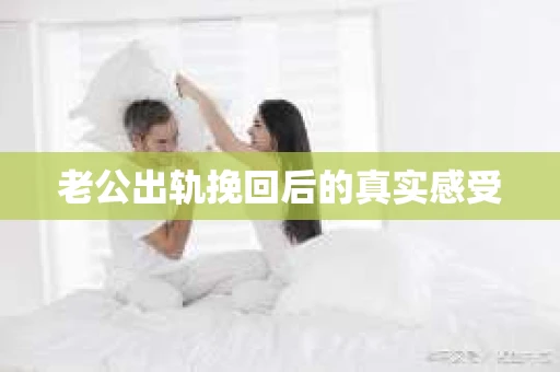 老公出轨挽回后的真实感受