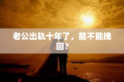 老公出轨十年了，能不能挽回？