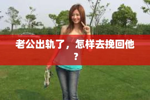老公出轨了，怎样去挽回他？