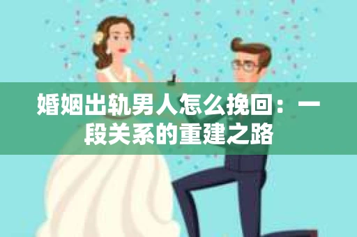 婚姻出轨男人怎么挽回：一段关系的重建之路