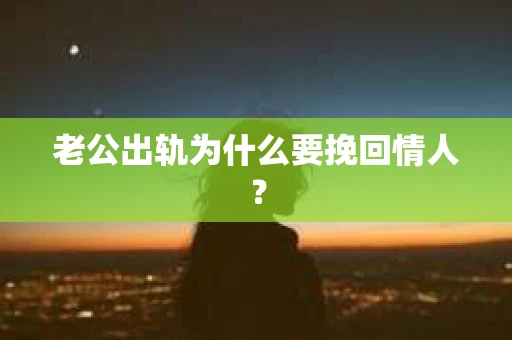 老公出轨为什么要挽回情人？