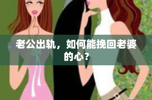 老公出轨，如何能挽回老婆的心？