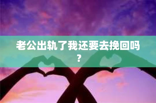 老公出轨了我还要去挽回吗？