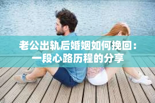 老公出轨后婚姻如何挽回：一段心路历程的分享