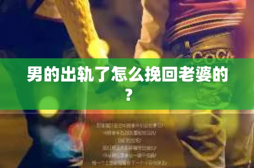 男的出轨了怎么挽回老婆的？