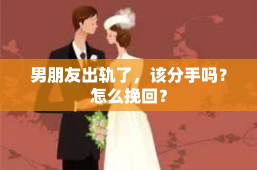 男朋友出轨了，该分手吗？怎么挽回？