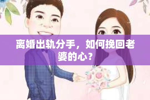 离婚出轨分手，如何挽回老婆的心？