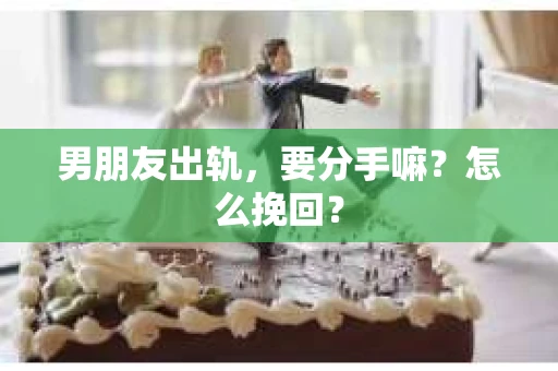 男朋友出轨，要分手嘛？怎么挽回？