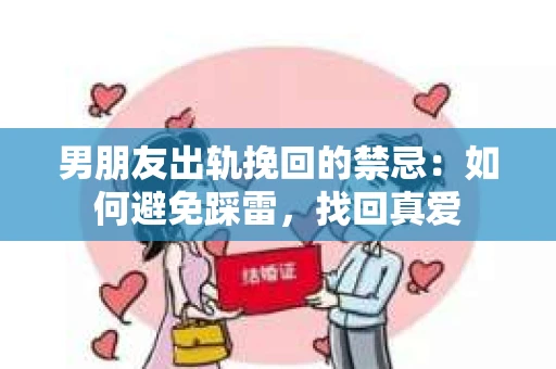 男朋友出轨挽回的禁忌：如何避免踩雷，找回真爱