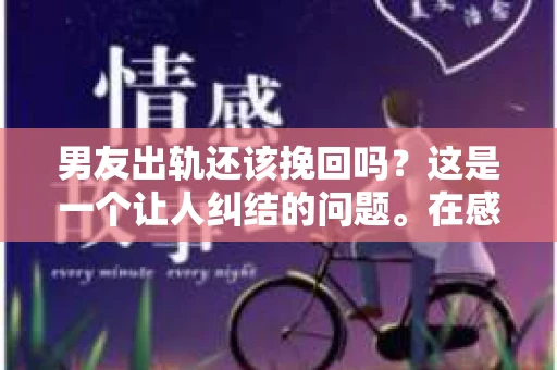 男友出轨还该挽回吗？这是一个让人纠结的问题。在感情的世界里，每个人都会遇到各种各样的困扰，而出轨无疑是其中最让人痛苦的一种。那么，当男友出轨时，我们究竟该不该挽回这段感情呢？以下是我的一些看法。