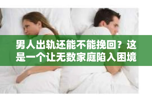 男人出轨还能不能挽回？这是一个让无数家庭陷入困境的问题。在这个问题上，我作为一名专业律师，将从法律、心理和社会等多个角度，为大家分析男人出轨后是否还有挽回的可能。
