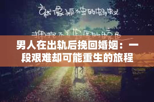 男人在出轨后挽回婚姻：一段艰难却可能重生的旅程