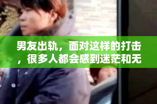 男友出轨，面对这样的打击，很多人都会感到迷茫和无助。那么，男友出轨后，我们该怎么办呢？如何挽回这段感情？今天，就让我来和大家聊聊这个问题。