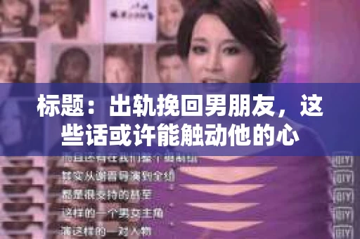 标题：出轨挽回男朋友，这些话或许能触动他的心