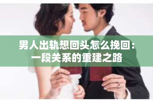 男人出轨想回头怎么挽回：一段关系的重建之路
