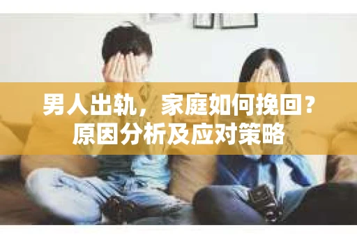 男人出轨，家庭如何挽回？原因分析及应对策略
