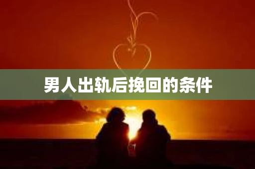 男人出轨后挽回的条件