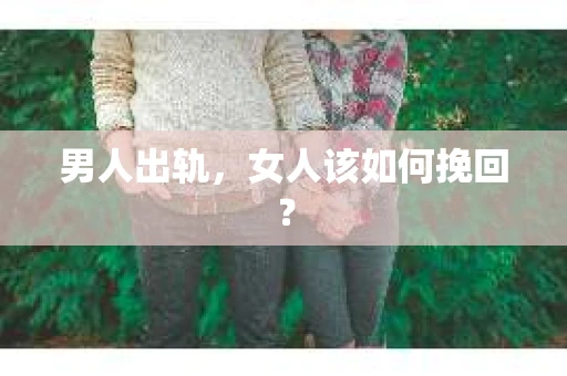男人出轨，女人该如何挽回？