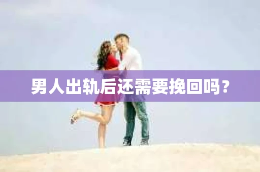 男人出轨后还需要挽回吗？