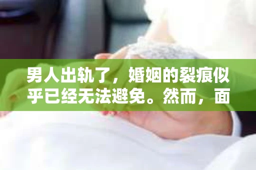 男人出轨了，婚姻的裂痕似乎已经无法避免。然而，面对这样的困境，我们是否真的无路可走？今天，就让我们一起来探讨一下，男人出轨了，我们该如何挽回他。
