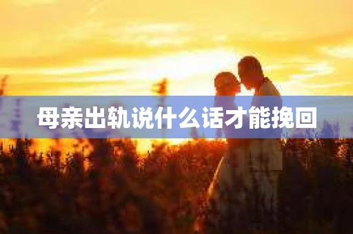 母亲出轨说什么话才能挽回