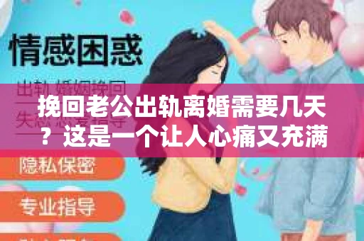 挽回老公出轨离婚需要几天？这是一个让人心痛又充满疑惑的问题。每个人的情况都是独一无二的，所以答案并不简单。在这篇文章中，我将结合实际情况，为大家分析这个问题，希望能给你一些启示。