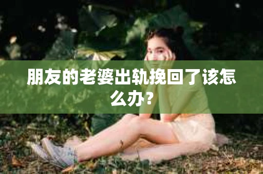 朋友的老婆出轨挽回了该怎么办？