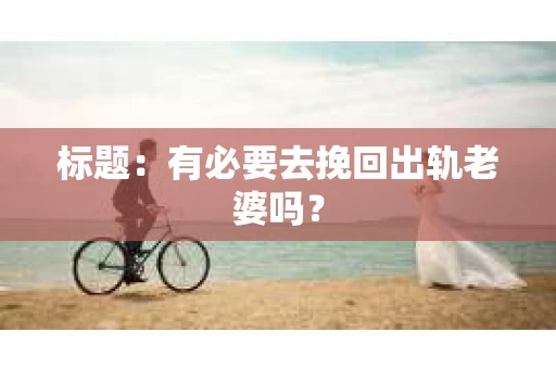 标题：有必要去挽回出轨老婆吗？