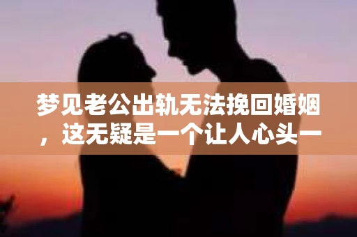 梦见老公出轨无法挽回婚姻，这无疑是一个让人心头一紧的梦境。在现实生活中，婚姻问题一直是人们关注的焦点，而梦境中的出轨，更是让人心生疑虑。那么，这样的梦境究竟预示着什么？我们又该如何面对呢？今天，就让我们一起来探讨一下这个话题。