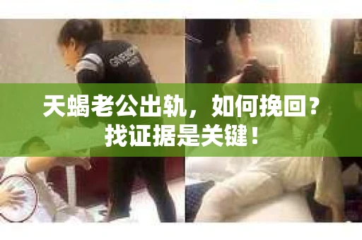 天蝎老公出轨，如何挽回？找证据是关键！