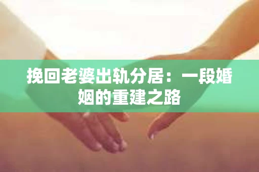 挽回老婆出轨分居：一段婚姻的重建之路