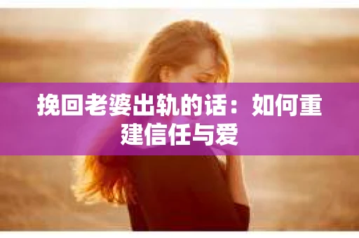 挽回老婆出轨的话：如何重建信任与爱