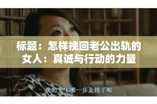 标题：怎样挽回老公出轨的女人：真诚与行动的力量