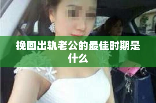 挽回出轨老公的最佳时期是什么