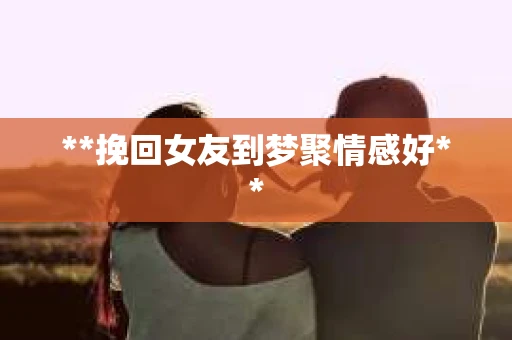 **挽回女友到梦聚情感好**