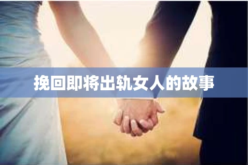 挽回即将出轨女人的故事