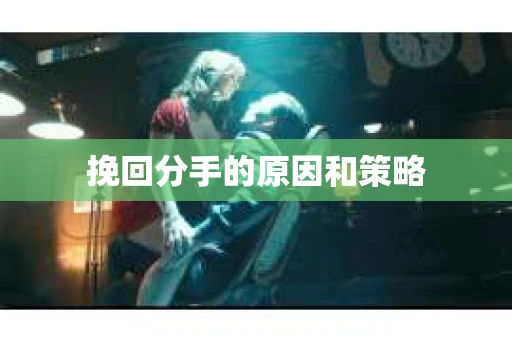 挽回分手的原因和策略