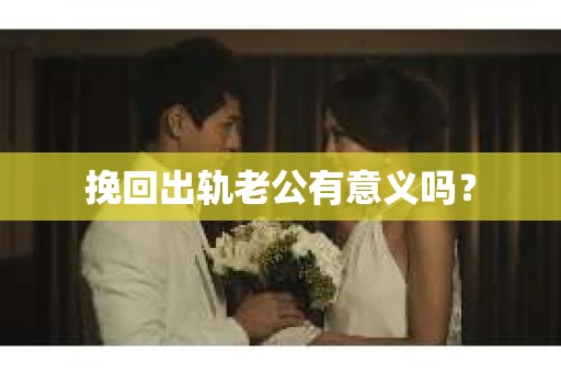 挽回出轨老公有意义吗？