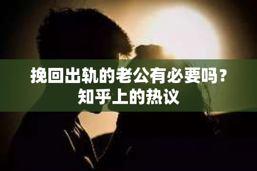 挽回出轨的老公有必要吗？知乎上的热议