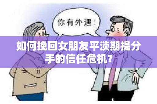 如何挽回女朋友平淡期提分手的信任危机？
