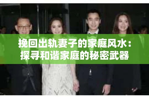 挽回出轨妻子的家庭风水：探寻和谐家庭的秘密武器